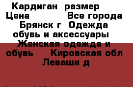 Кардиган ,размер 46 › Цена ­ 1 300 - Все города, Брянск г. Одежда, обувь и аксессуары » Женская одежда и обувь   . Кировская обл.,Леваши д.